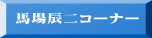 馬場辰二コーナー